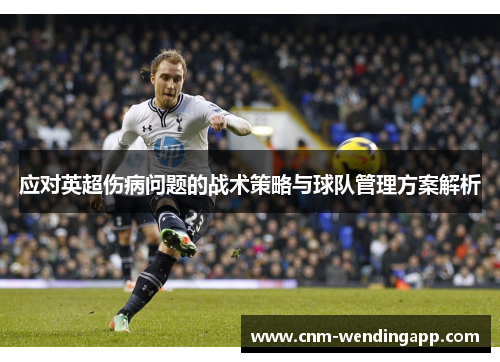 应对英超伤病问题的战术策略与球队管理方案解析