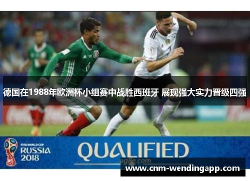 德国在1988年欧洲杯小组赛中战胜西班牙 展现强大实力晋级四强