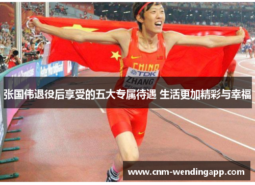 张国伟退役后享受的五大专属待遇 生活更加精彩与幸福
