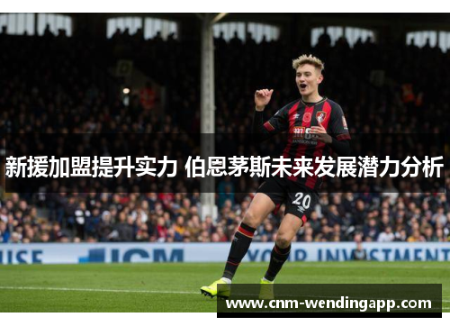 新援加盟提升实力 伯恩茅斯未来发展潜力分析