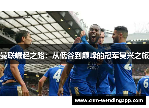 曼联崛起之路：从低谷到巅峰的冠军复兴之旅