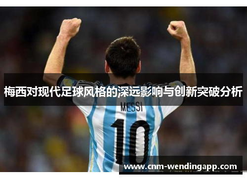 梅西对现代足球风格的深远影响与创新突破分析