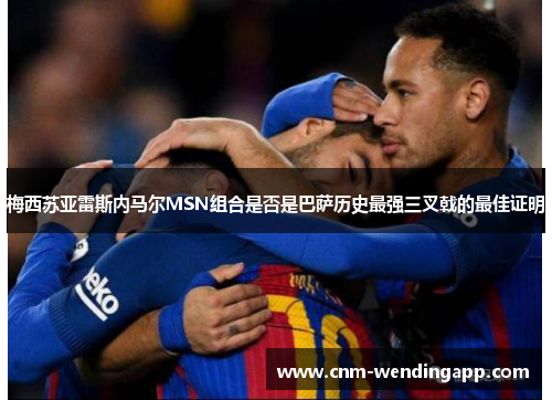 梅西苏亚雷斯内马尔MSN组合是否是巴萨历史最强三叉戟的最佳证明