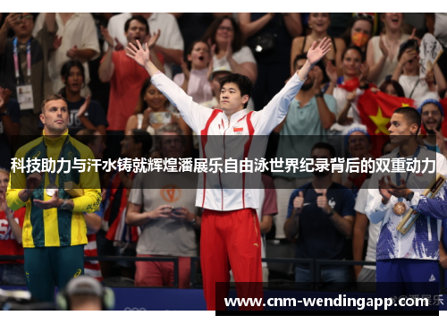 科技助力与汗水铸就辉煌潘展乐自由泳世界纪录背后的双重动力