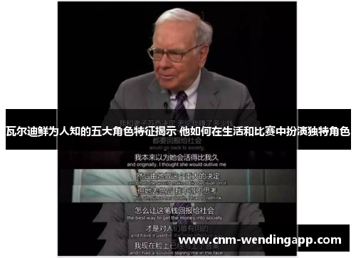 瓦尔迪鲜为人知的五大角色特征揭示 他如何在生活和比赛中扮演独特角色