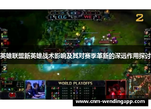 英雄联盟新英雄战术影响及其对赛季革新的深远作用探讨