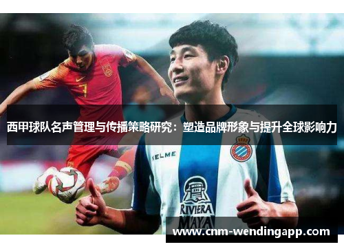 西甲球队名声管理与传播策略研究：塑造品牌形象与提升全球影响力