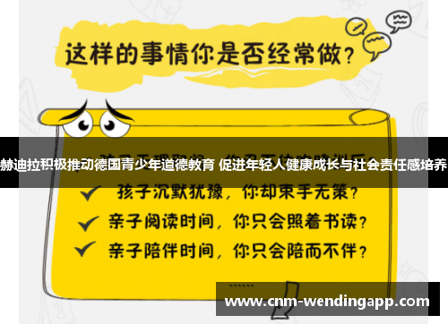 赫迪拉积极推动德国青少年道德教育 促进年轻人健康成长与社会责任感培养