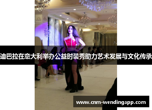 迪巴拉在意大利举办公益时装秀助力艺术发展与文化传承