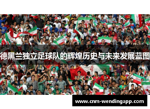 德黑兰独立足球队的辉煌历史与未来发展蓝图