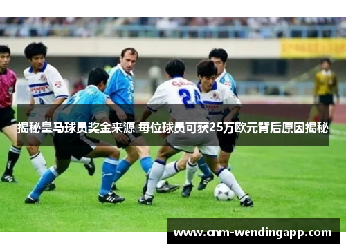 揭秘皇马球员奖金来源 每位球员可获25万欧元背后原因揭秘