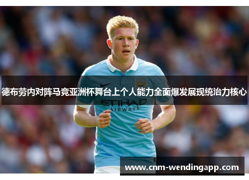 德布劳内对阵马竞亚洲杯舞台上个人能力全面爆发展现统治力核心