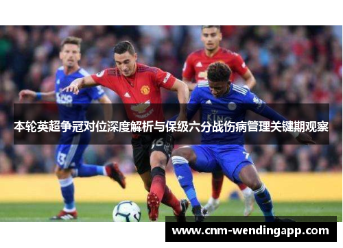 本轮英超争冠对位深度解析与保级六分战伤病管理关键期观察