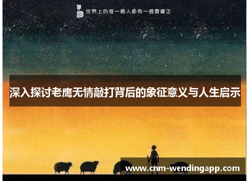 深入探讨老鹰无情敲打背后的象征意义与人生启示