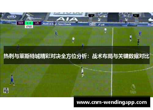 热刺与莱斯特城精彩对决全方位分析：战术布局与关键数据对比
