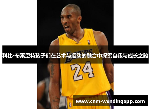 科比·布莱恩特孩子们在艺术与运动的融合中探索自我与成长之路